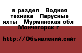  в раздел : Водная техника » Парусные яхты . Мурманская обл.,Мончегорск г.